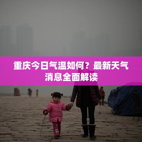 重慶今日氣溫如何？最新天氣消息全面解讀