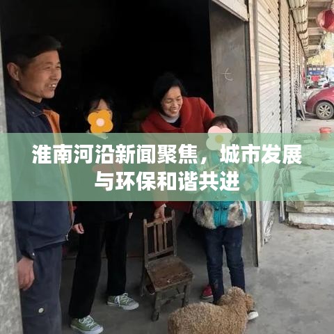 淮南河沿新聞聚焦，城市發(fā)展與環(huán)保和諧共進(jìn)