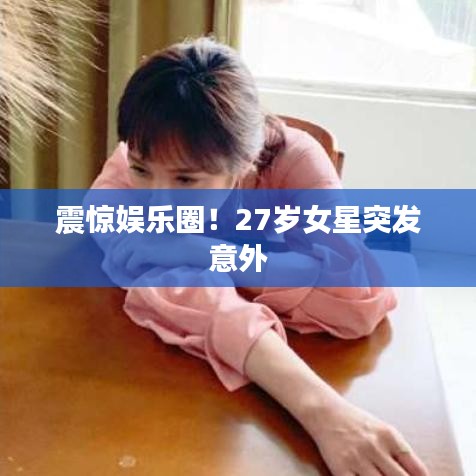 震驚娛樂圈！27歲女星突發(fā)意外