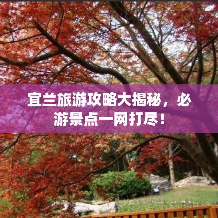 宜蘭旅游攻略大揭秘，必游景點(diǎn)一網(wǎng)打盡！