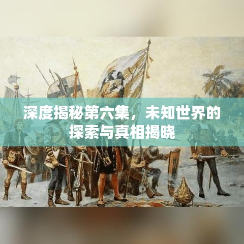 深度揭秘第六集，未知世界的探索與真相揭曉