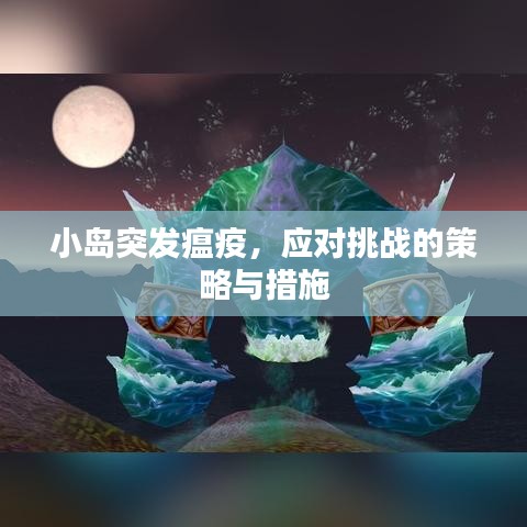 小島突發(fā)瘟疫，應對挑戰(zhàn)的策略與措施