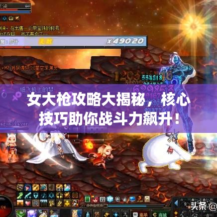 女大槍攻略大揭秘，核心技巧助你戰(zhàn)斗力飆升！