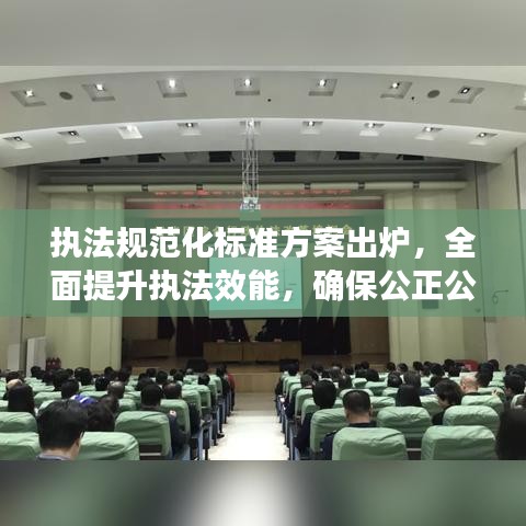 執(zhí)法規(guī)范化標(biāo)準(zhǔn)方案出爐，全面提升執(zhí)法效能，確保公正公平公開(kāi)