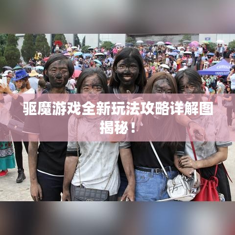 驅(qū)魔游戲全新玩法攻略詳解圖揭秘！