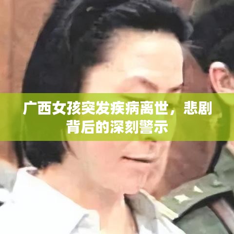 廣西女孩突發(fā)疾病離世，悲劇背后的深刻警示