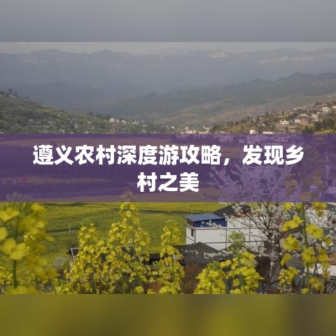 遵義農村深度游攻略，發(fā)現(xiàn)鄉(xiāng)村之美