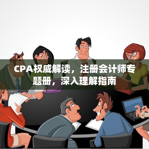 CPA權(quán)威解讀，注冊(cè)會(huì)計(jì)師專題冊(cè)，深入理解指南