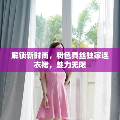 解鎖新時(shí)尚，粉色真絲獨(dú)家連衣裙，魅力無(wú)限