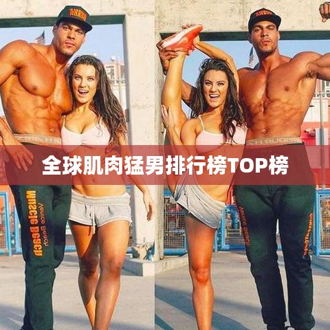 全球肌肉猛男排行榜TOP榜