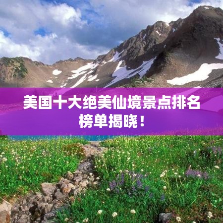 美國(guó)十大絕美仙境景點(diǎn)排名榜單揭曉！