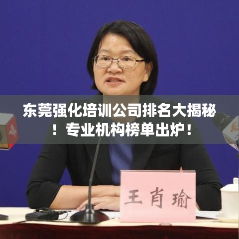 東莞強(qiáng)化培訓(xùn)公司排名大揭秘！專業(yè)機(jī)構(gòu)榜單出爐！