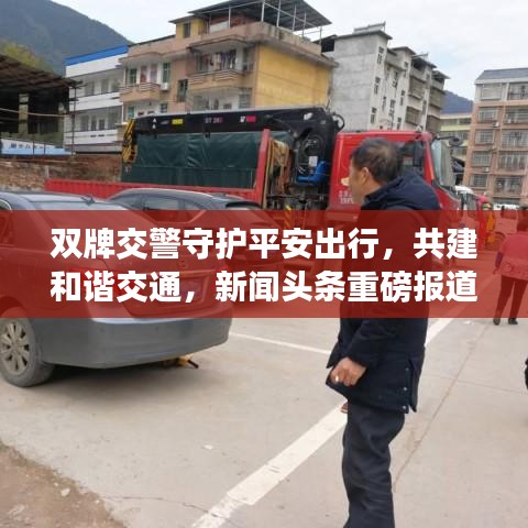 雙牌交警守護平安出行，共建和諧交通，新聞頭條重磅報道！