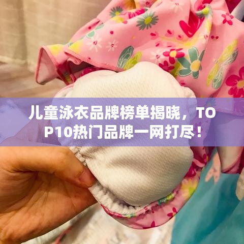 兒童泳衣品牌榜單揭曉，TOP10熱門(mén)品牌一網(wǎng)打盡！