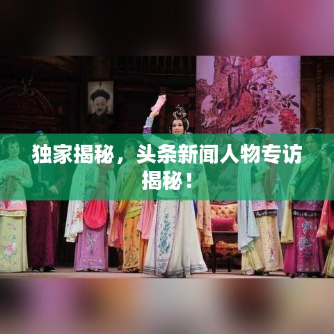 獨(dú)家揭秘，頭條新聞人物專(zhuān)訪(fǎng)揭秘！