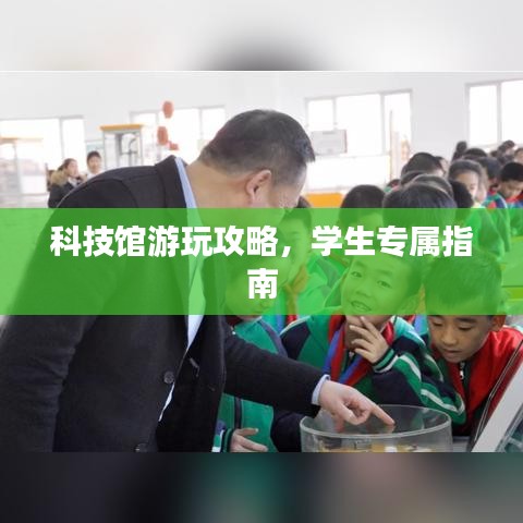 科技館游玩攻略，學(xué)生專(zhuān)屬指南