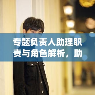 專題負(fù)責(zé)人助理職責(zé)與角色解析，助力團隊高效運轉(zhuǎn)的關(guān)鍵角色！