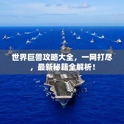 世界巨獸攻略大全，一網(wǎng)打盡，最新秘籍全解析！