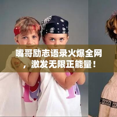 嘴哥勵(lì)志語(yǔ)錄火爆全網(wǎng)，激發(fā)無(wú)限正能量！