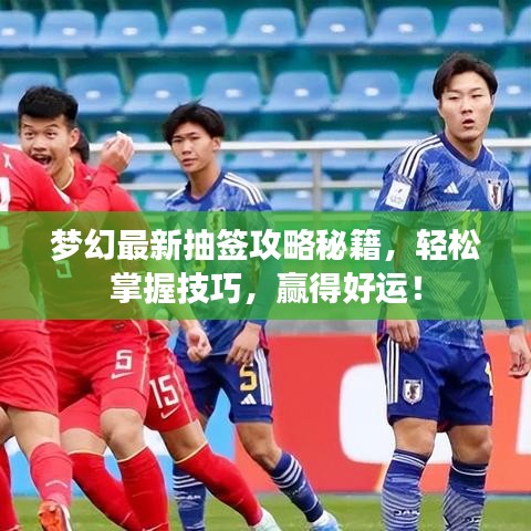 夢(mèng)幻最新抽簽攻略秘籍，輕松掌握技巧，贏得好運(yùn)！