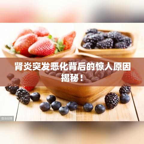 腎炎突發(fā)惡化背后的驚人原因揭秘！