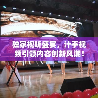 獨(dú)家視聽盛宴，汁乎視頻引領(lǐng)內(nèi)容創(chuàng)新風(fēng)潮！
