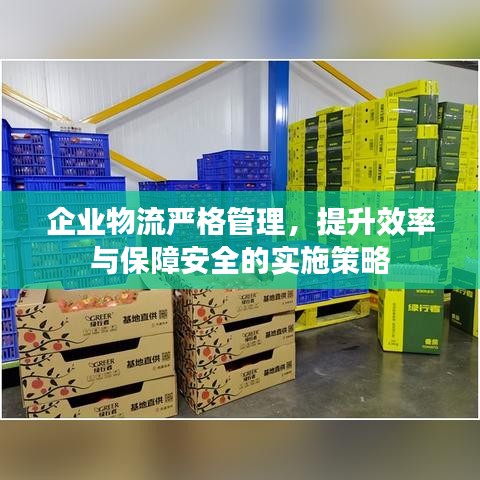 企業(yè)物流嚴格管理，提升效率與保障安全的實施策略