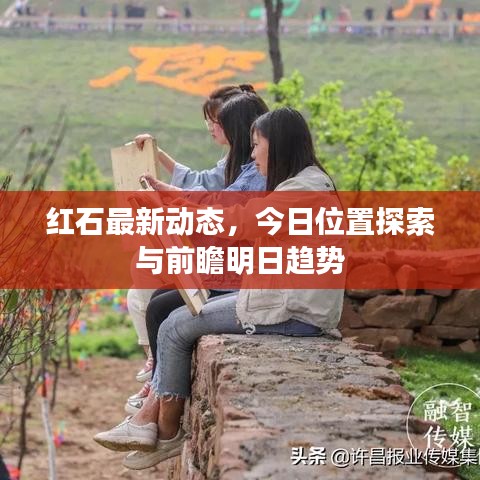 紅石最新動態(tài)，今日位置探索與前瞻明日趨勢