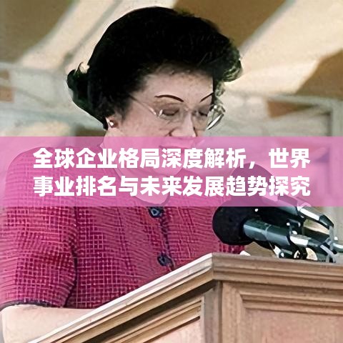 全球企業(yè)格局深度解析，世界事業(yè)排名與未來(lái)發(fā)展趨勢(shì)探究