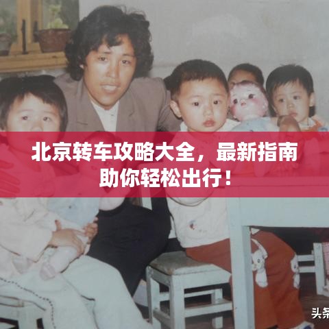 北京轉(zhuǎn)車攻略大全，最新指南助你輕松出行！