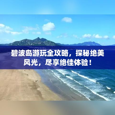 碧波島游玩全攻略，探秘絕美風(fēng)光，盡享絕佳體驗(yàn)！