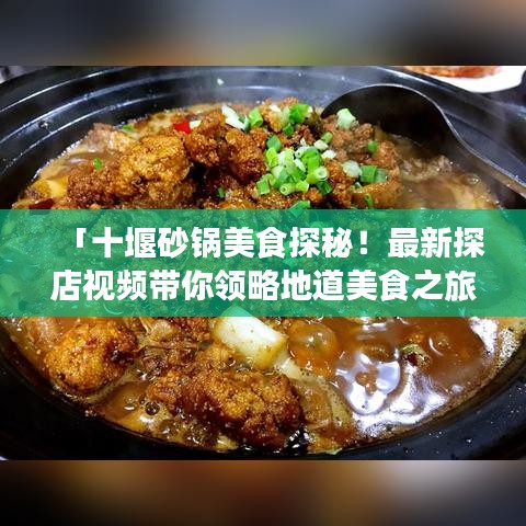 「十堰砂鍋美食探秘！最新探店視頻帶你領(lǐng)略地道美食之旅！」