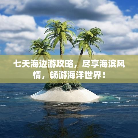 七天海邊游攻略，盡享海濱風(fēng)情，暢游海洋世界！