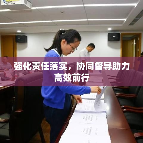 強(qiáng)化責(zé)任落實，協(xié)同督導(dǎo)助力高效前行