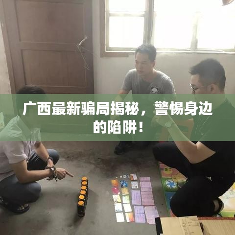 廣西最新騙局揭秘，警惕身邊的陷阱！