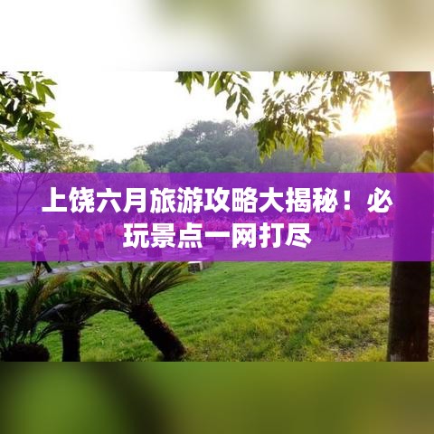 上饒六月旅游攻略大揭秘！必玩景點(diǎn)一網(wǎng)打盡
