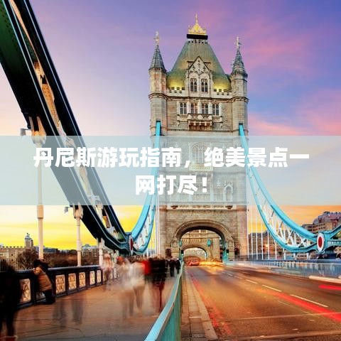 丹尼斯游玩指南，絕美景點一網(wǎng)打盡！