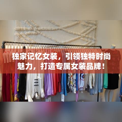獨家記憶女裝，引領(lǐng)獨特時尚魅力，打造專屬女裝品牌！