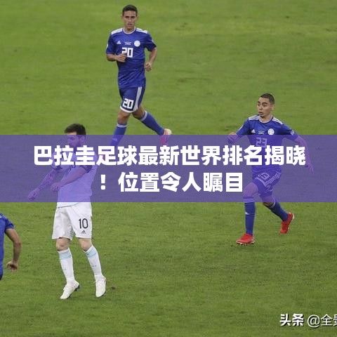 巴拉圭足球最新世界排名揭曉！位置令人矚目