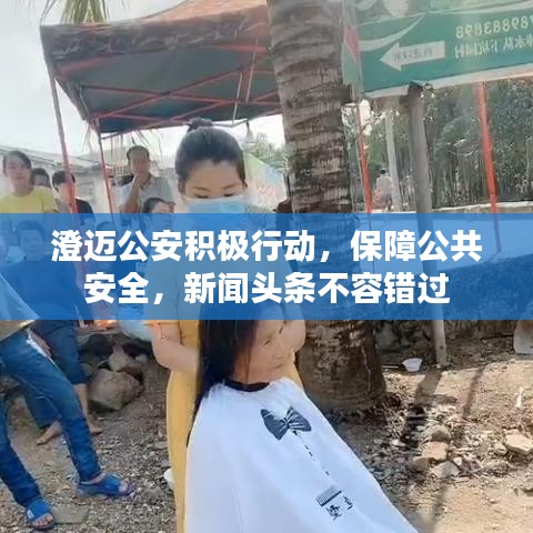 澄邁公安積極行動，保障公共安全，新聞頭條不容錯過