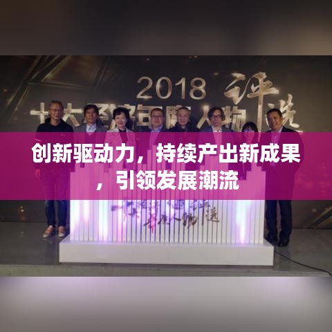 創(chuàng)新驅(qū)動(dòng)力，持續(xù)產(chǎn)出新成果，引領(lǐng)發(fā)展潮流