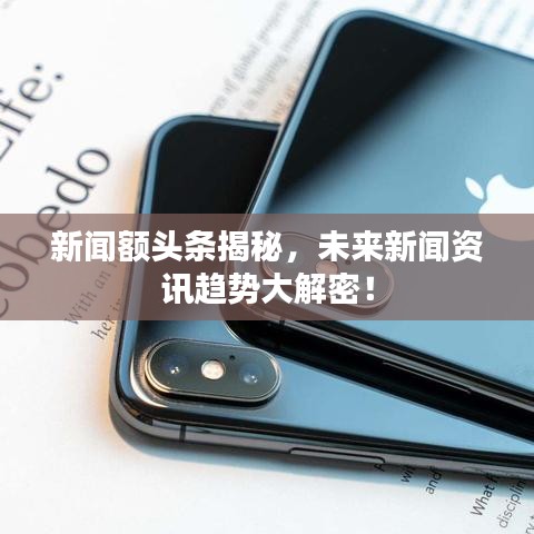 新聞?lì)~頭條揭秘，未來(lái)新聞資訊趨勢(shì)大解密！