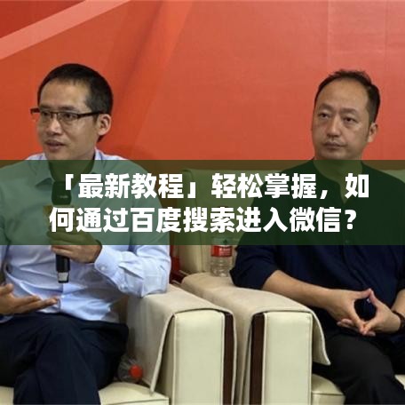 「最新教程」輕松掌握，如何通過百度搜索進入微信？詳細步驟指南！