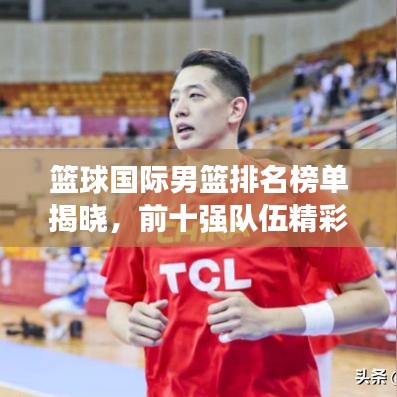 籃球國際男籃排名榜單揭曉，前十強(qiáng)隊伍精彩對決！
