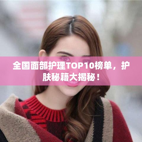 全國面部護理TOP10榜單，護膚秘籍大揭秘！
