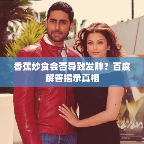 香蕉炒食會否導(dǎo)致發(fā)胖？百度解答揭示真相