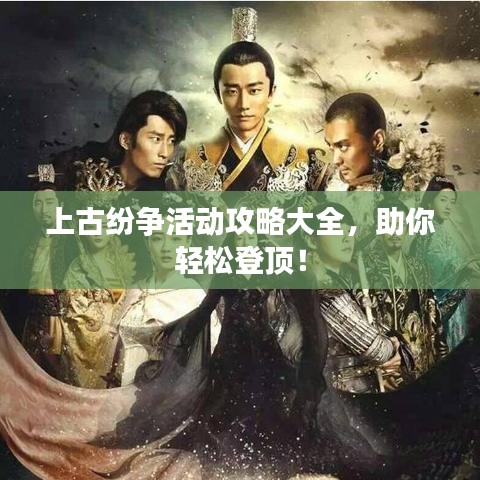 上古紛爭活動攻略大全，助你輕松登頂！