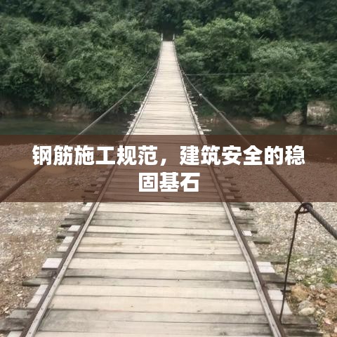 鋼筋施工規(guī)范，建筑安全的穩(wěn)固基石
