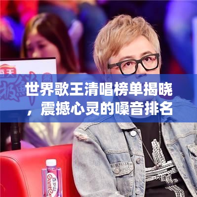 世界歌王清唱榜單揭曉，震撼心靈的嗓音排名！