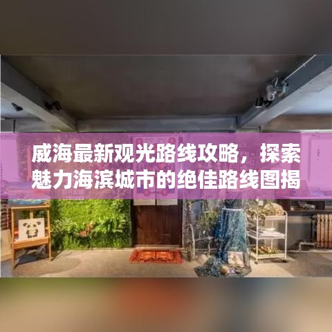 威海最新觀光路線攻略，探索魅力海濱城市的絕佳路線圖揭秘！